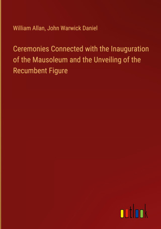 Ceremonies Connected with the Inauguration of the Mausoleum and the Unveiling of the Recumbent Figure