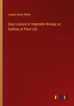 Easy Lessons in Vegetable Biology; or, Outlines of Plant Life