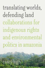 Translating Worlds, Defending Land – Collaborations for Indigenous Rights and Environmental Politics in Amazonia