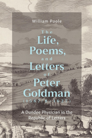 The Life, Poems, and Letters of Peter Goldman (1 – A Dundee Physician in the Republic of Letters