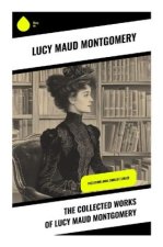 The Collected Works of Lucy Maud Montgomery