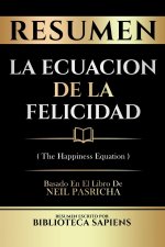 Resumen - La Ecuacion De La Felicidad (The Happiness Equation) - Basado En El Libro De Neil Pasricha