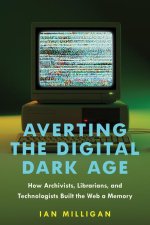 Averting the Digital Dark Age – How Archivists, Librarians, and Technologists Built the Web a Memory