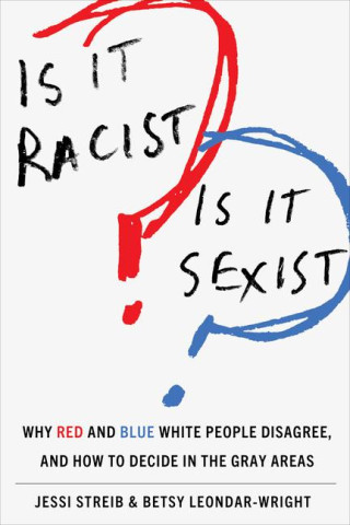 Is It Racist Is It Sexist – Why Red and Blue White People Disagree, and How to Decide in the Gray Areas