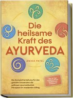 Die heilsame Kraft des Ayurveda: Die Komplettanleitung für das gezielte Anwenden der zeitlosen ayurvedischen Prinzipien im modernen Alltag - inkl. 21