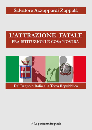 attrazione fatale fra Istituzioni e Cosa Nostra. dal Regno d'Italia alla Terza Repubblica. Come e perché Istituzioni e Cosa Nostra si sono incontrate