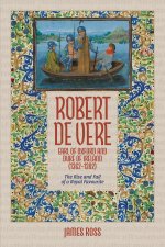 Robert de Vere, Earl of Oxford and Duke of Ireland (1362–1392) – The Rise and Fall of a Royal Favourite