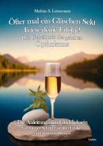Öfter mal ein Gläschen Sekt - Feiere deine Erfolge! - Das Geheimnis des gelebten Optimismus Die Anleitung zum Glücklichsein - Von kleinen Schritten, g