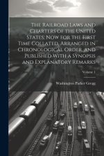 The Railroad Laws and Charters of the United States, now for the First Time Collated, Arranged in Chronological Order, and Published With a Synopsis a