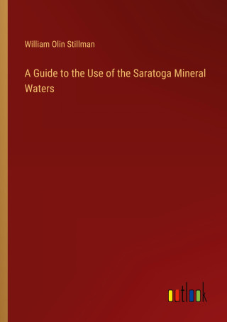 A Guide to the Use of the Saratoga Mineral Waters