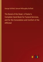 The Burial of the Dead. A Pastor's Complete Hand-Book for Funeral Services, and for the Consolation and Comfort of the Afflicted