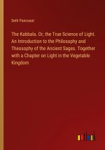 The Kabbala. Or, the True Science of Light. An Introduction to the Philosophy and Theosophy of the Ancient Sages. Together with a Chapter on Light in
