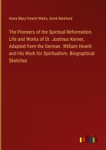 The Pioneers of the Spiritual Reformation. Life and Works of Dr. Justinus Kerner, Adapted from the German. William Howitt and His Work for Spiritualis