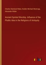 Ancient Symbol Worship. Influence of the Phallic Idea in the Religions of Antiquity