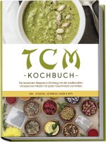 TCM Kochbuch: Die leckersten Rezepte im Einklang mit der traditionellen chinesischen Medizin für jeden Geschmack und Anlass - inkl. Desserts, Getränke