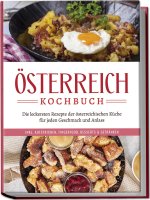 Österreich Kochbuch: Die leckersten Rezepte der österreichischen Küche für jeden Geschmack und Anlass | inkl. Aufstrichen, Fingerfood, Desserts & Getr