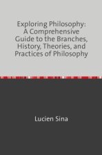 Exploring Philosophy: A Comprehensive Guide to the Branches, History, Theories, and Practices of Philosophy