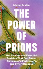 The Power of Prions – The Strange and Essential Proteins That Can Cause Alzheimer′s, Parkinson′s, and Other Diseases
