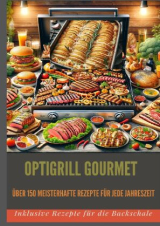 OptiGrill Gourmet: Meisterhafte Rezepte für jede Jahreszeit: über 150 Meisterhafte Rezepte für jede Jahreszeit