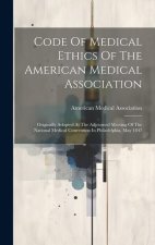 Code Of Medical Ethics Of The American Medical Association: Originally Adopted At The Adjourned Meeting Of The National Medical Convention In Philadel