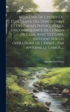 Médecine De L'esprit O? L'on Traite Des Dispositions Et Des Causes Physiques Qui, En Conséquence De L'union De L'âme Avec Le Corps, Influent Sur Les O