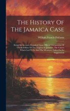 The History Of The Jamaica Case: Being An Account, Founded Upon Official Documents, Of The Rebellion Of The Negroes In Jamaica, The Causes Which Led T