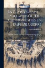 La Cryptographie Militaire, Ou, Des Chiffres Usités En Temps De Guerre: Avec Un Nouveau Procédé De Déchiffrement Applicable Aux Syst?mes ? Double Clef