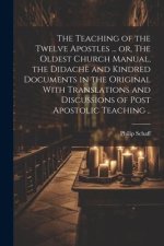 The Teaching of the Twelve Apostles ... or, The Oldest Church Manual, the Didach? and Kindred Documents in the Original With Translations and Discussi