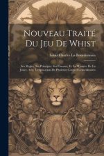 Nouveau Traité Du Jeu De Whist: Ses R?gles, Ses Principes, Ses Finesses, Et La Mani?re De La Jouer, Avec L'explication De Plusieurs Coups Extraordinai