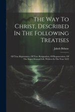 The Way To Christ, Described In The Following Treatises: Of True Repentance, Of True Resignation, Of Regeneration, Of The Super-sensual Life, Written
