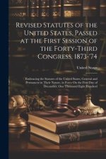 Revised Statutes of the United States, Passed at the First Session of the Forty-Third Congress, 1873-'74: Embracing the Statutes of the United States,