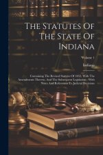 The Statutes Of The State Of Indiana: Containing The Revised Statutes Of 1852, With The Amendments Thereto, And The Subsequent Legislation: With Notes