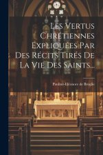 Les Vertus Chrétiennes Expliquées Par Des Récits Tirés De La Vie Des Saints...