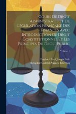 Cours De Droit Administratif Et De Législation Française Des Finances Avec Introduction De Droit Constitutionnel Et Les Principes Du Droit Public; Vol