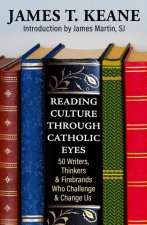 Seeing Culture Through Catholic Eyes: 50 Writers, Thinkers, and Firebrands Who Challenge and Change Us