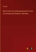 Bericht über die Erziehungs-Anstalt für Arme und verwahrloste Knaben in Nürnberg