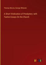 A Short Vindication of Presbytery: with Twelve Essays On the Church