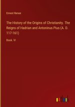 The History of the Origins of Christianity. The Reigns of Hadrian and Antoninus Pius (A. D. 117-161)
