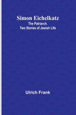 Simon Eichelkatz; The Patriarch. Two Stories of Jewish Life