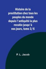 Histoire de la prostitution chez tous les peuples du monde depuis l'antiquité la plus reculée jusqu'? nos jours, tome 3/6