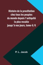 Histoire de la prostitution chez tous les peuples du monde depuis l'antiquité la plus reculée jusqu'? nos jours, tome 4/6