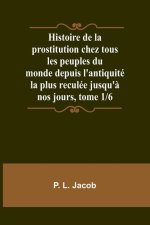 Histoire de la prostitution chez tous les peuples du monde depuis l'antiquité la plus reculée jusqu'? nos jours, tome 1/6