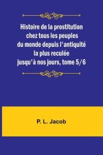 Histoire de la prostitution chez tous les peuples du monde depuis l'antiquité la plus reculée jusqu'? nos jours, tome 5/6