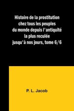 Histoire de la prostitution chez tous les peuples du monde depuis l'antiquité la plus reculée jusqu'? nos jours, tome 6/6
