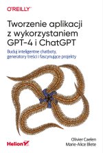 Tworzenie aplikacji z wykorzystaniem GPT-4 i ChatGPT. Buduj inteligentne chatboty, generatory treści i fascynujące projekty