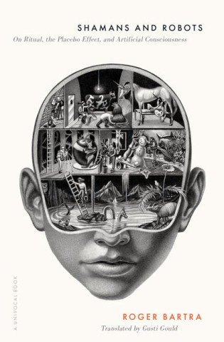 Shamans and Robots – On Ritual, the Placebo Effect, and Artificial Consciousness (Roger Bartra,Gusti Gould)(Brožovaná)