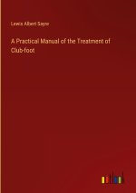 A Practical Manual of the Treatment of Club-foot
