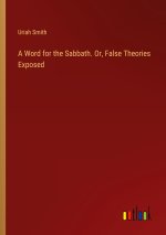 A Word for the Sabbath. Or, False Theories Exposed