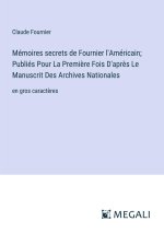 Mémoires secrets de Fournier l'Américain; Publiés Pour La Premi?re Fois D'apr?s Le Manuscrit Des Archives Nationales