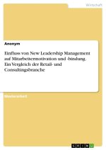 Einfluss von New Leadership Management auf Mitarbeitermotivation und -bindung. Ein Vergleich der Retail- und Consultingsbranche